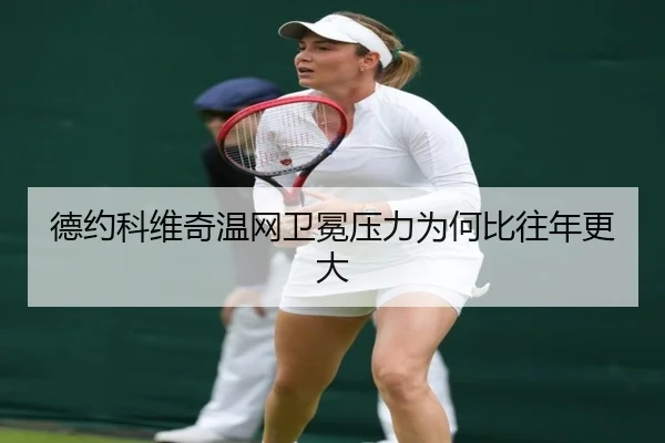德约科维奇温网卫冕压力为何比往年更大